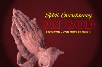 Addi Churchbwoy – On God (Shatta Wale Cover)(Mixed By Make It)